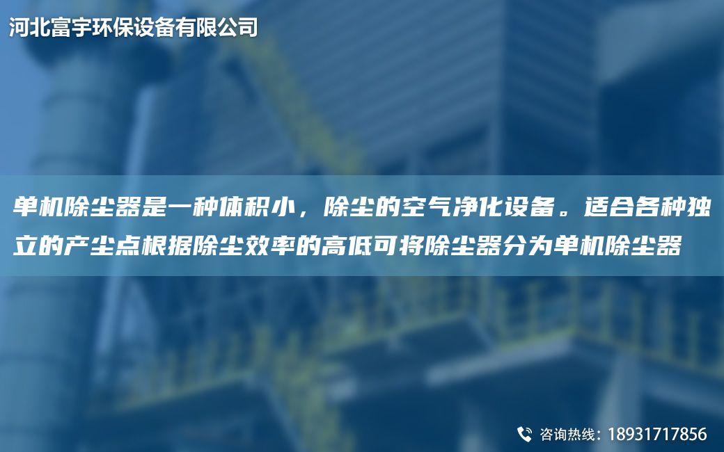 单机除尘器是一种体积小，除尘的空气净化设备。适合各种D立的产尘点根据除尘效率的高低可将除尘器分为单机除尘器