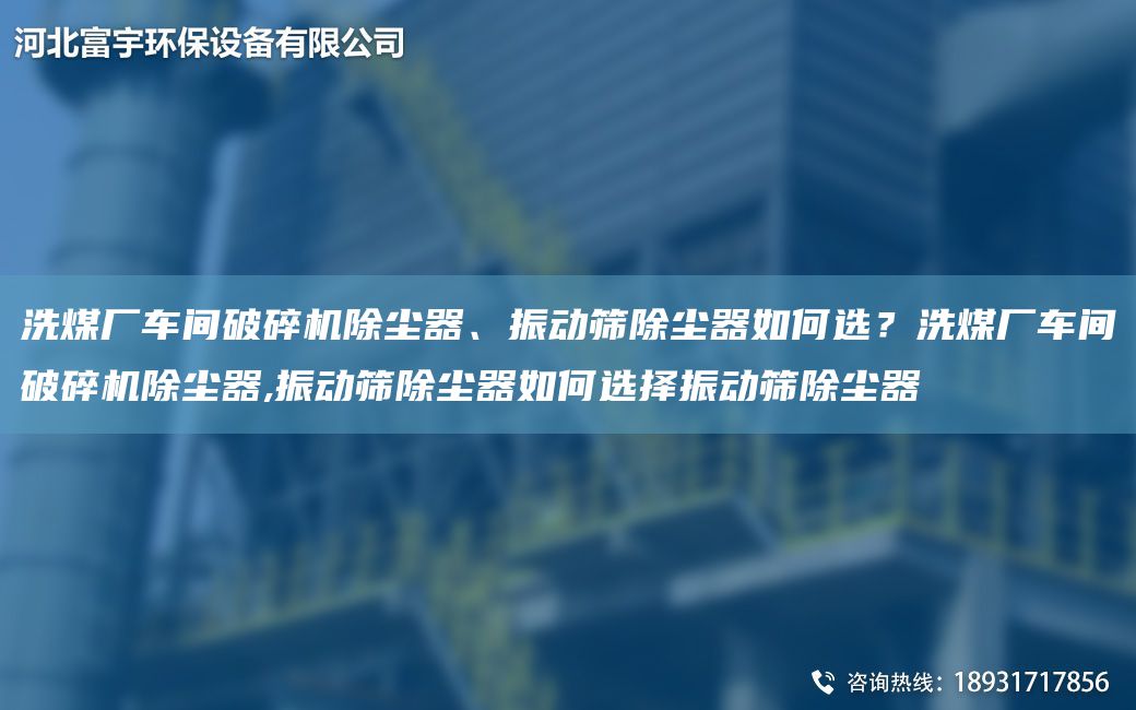 洗煤厂车间破碎机除尘器、振动筛除尘器如何选？洗煤厂车间破碎机除尘器,振动筛除尘器如何选择振动筛除尘器