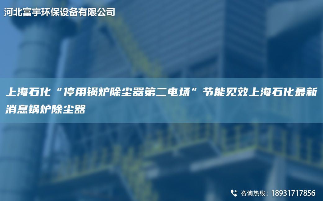 SH石化“停用锅炉除尘器第二电场”节能见效SH石化Z新消息锅炉除尘器