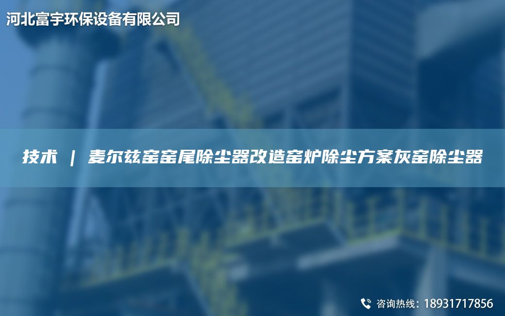 技术 | 麦尔兹窑窑尾除尘器改造窑炉除尘方案灰窑除尘器