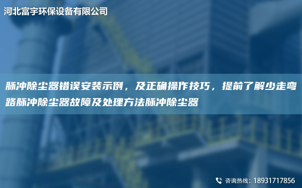 脉冲除尘器错误安装示例，及正确操作技巧，提前了解少走弯路脉冲除尘器故障及处理方法脉冲除尘器