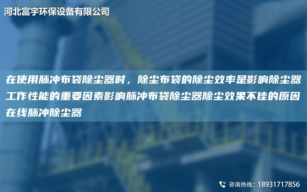 在使用脉冲布袋除尘器时，除尘布袋的除尘效率是影响除尘器工作性能的重要因素影响脉冲布袋除尘器除尘效果不佳的原因在线脉冲除尘器