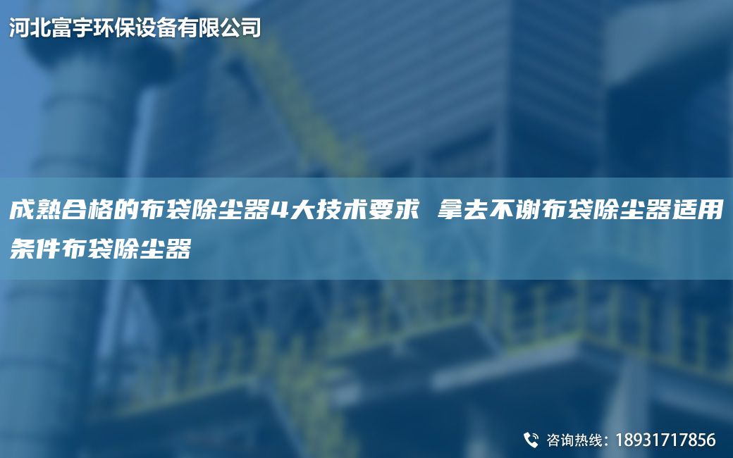 成熟合格的布袋除尘器4大技术要求 拿去不谢布袋除尘器适用条件布袋除尘器