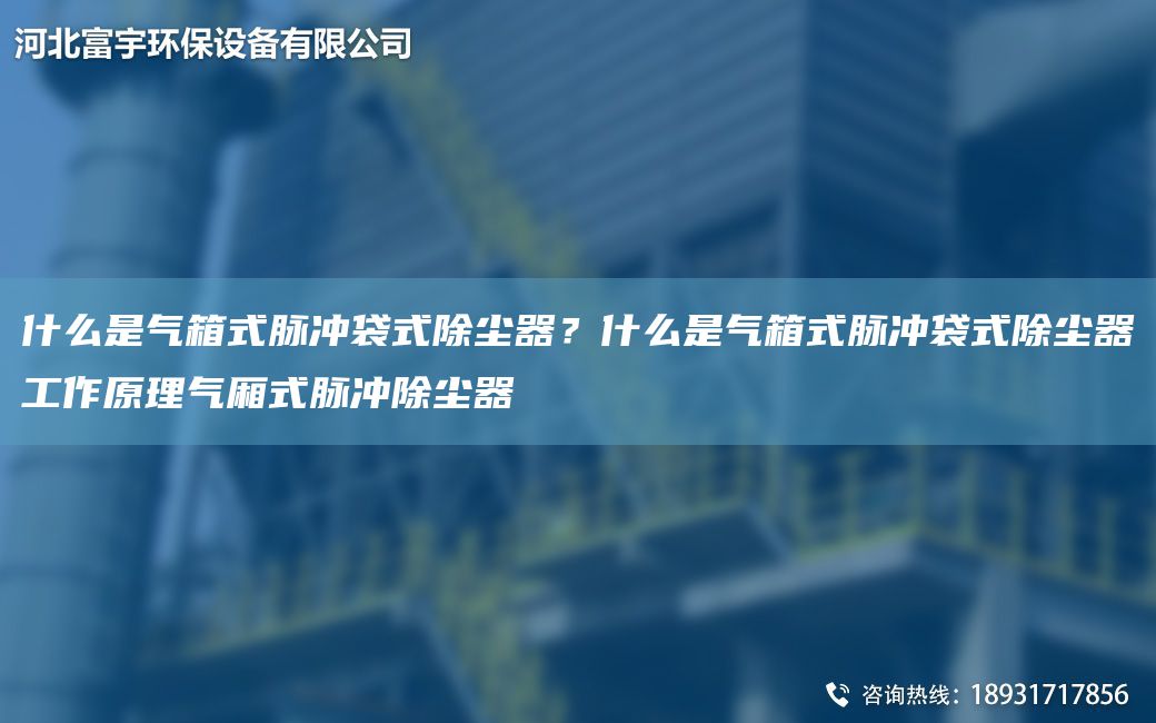 什么是气箱式脉冲袋式除尘器？什么是气箱式脉冲袋式除尘器工作原理气厢式脉冲除尘器