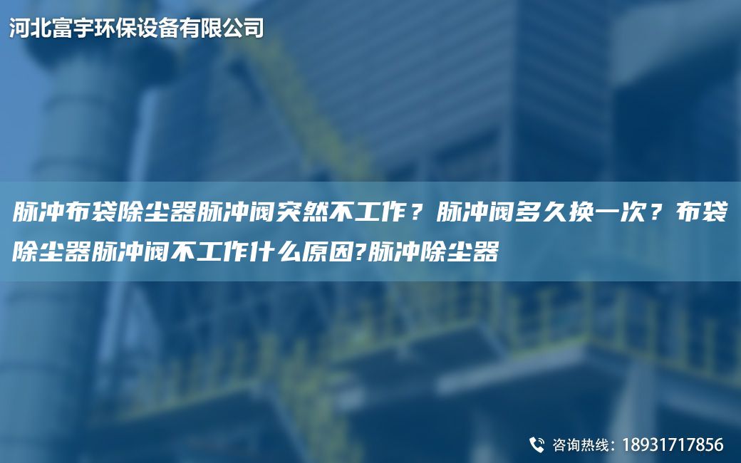 脉冲布袋除尘器脉冲阀突然不工作？脉冲阀多久换一次？布袋除尘器脉冲阀不工作什么原因?脉冲除尘器