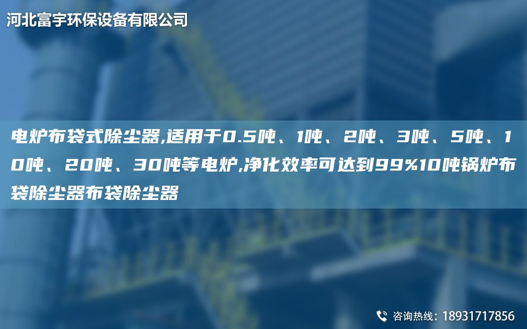 电炉布袋式除尘器,适用于0.5吨、1吨、2吨、3吨、5吨、10吨、20吨、30吨等电炉,净化效率可达到99%10吨锅炉布袋除尘器布袋除尘器