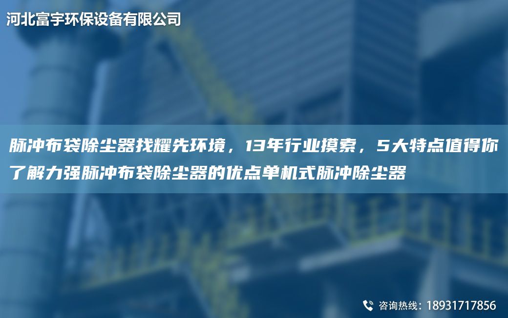 脉冲布袋除尘器找耀先环境，13NA行业摸索，5大特点值得你了解力强脉冲布袋除尘器的优点单机式脉冲除尘器