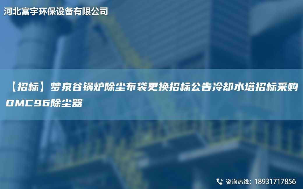 【招标】梦泉谷锅炉除尘布袋更换招标公告冷却水塔招标采购DMC96除尘器