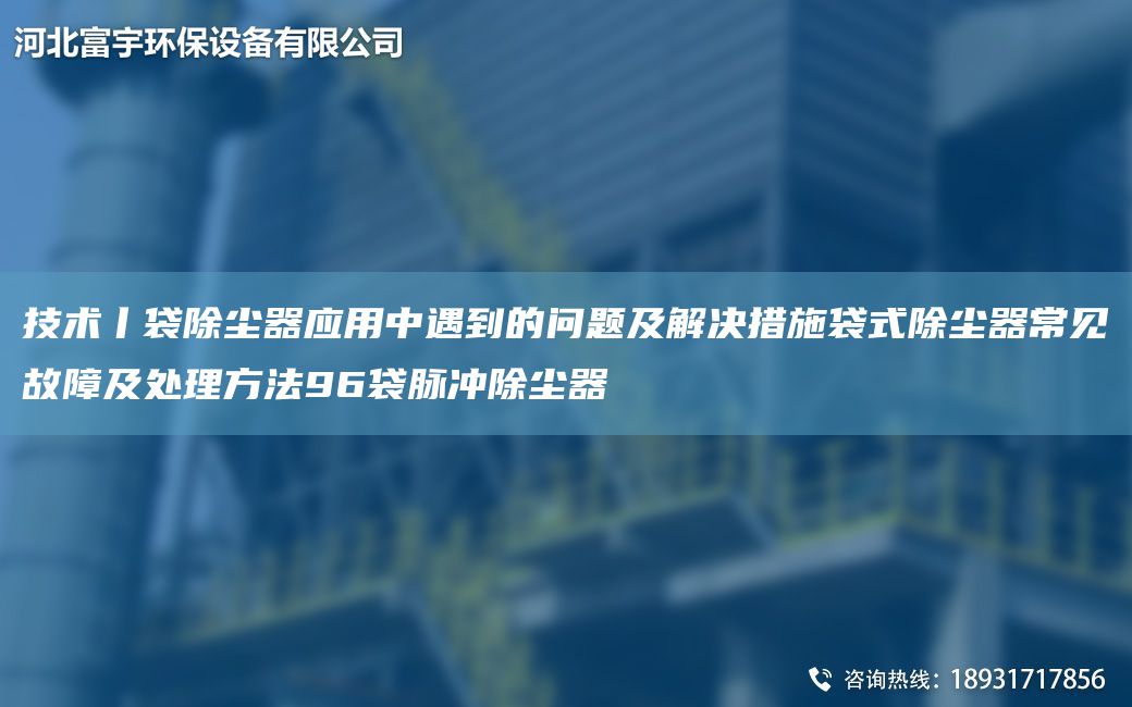 技术丨袋除尘器应用中遇到的问题及解决措施袋式除尘器常见故障及处理方法96袋脉冲除尘器