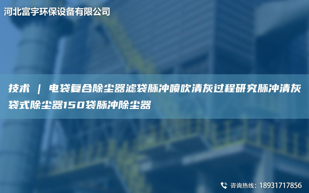 技术 | 电袋复合除尘器滤袋脉冲喷吹清灰过程研究脉冲清灰袋式除尘器150袋脉冲除尘器
