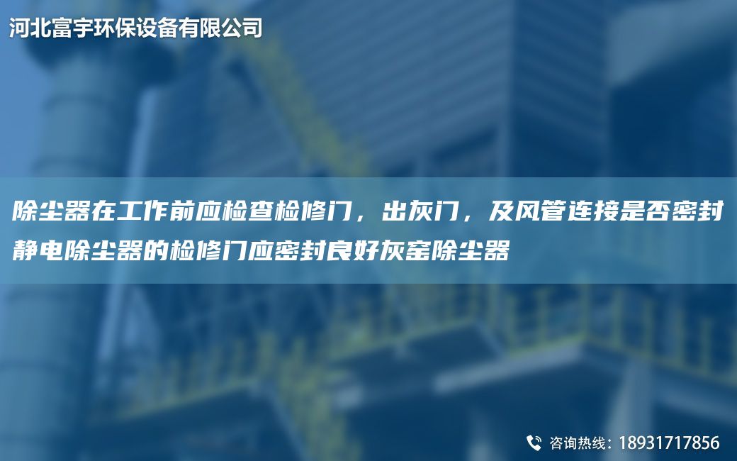 除尘器在工作前应检查检修门，出灰门，及风管连接是否密封静电除尘器的检修门应密封良好灰窑除尘器