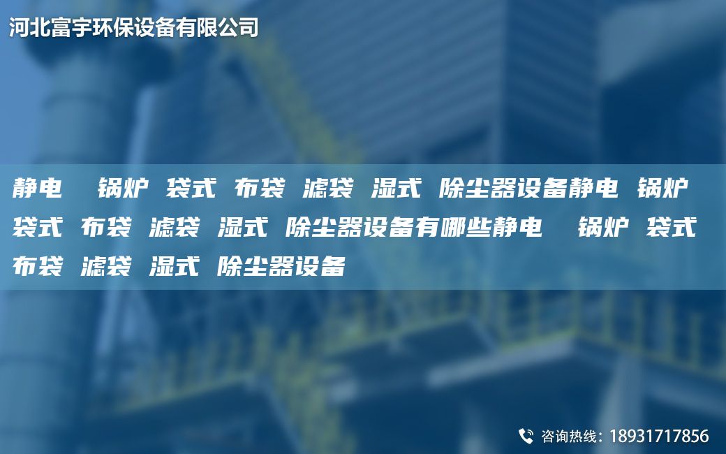 静电  锅炉 袋式 布袋 滤袋 湿式 除尘器设备静电 锅炉 袋式 布袋 滤袋 湿式 除尘器设备有哪些静电  锅炉 袋式 布袋 滤袋 湿式 除尘器设备