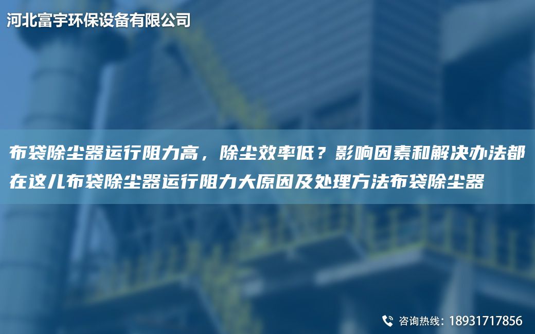 布袋除尘器运行阻力高，除尘效率低？影响因素和解决办法都在这儿布袋除尘器运行阻力大原因及处理方法布袋除尘器
