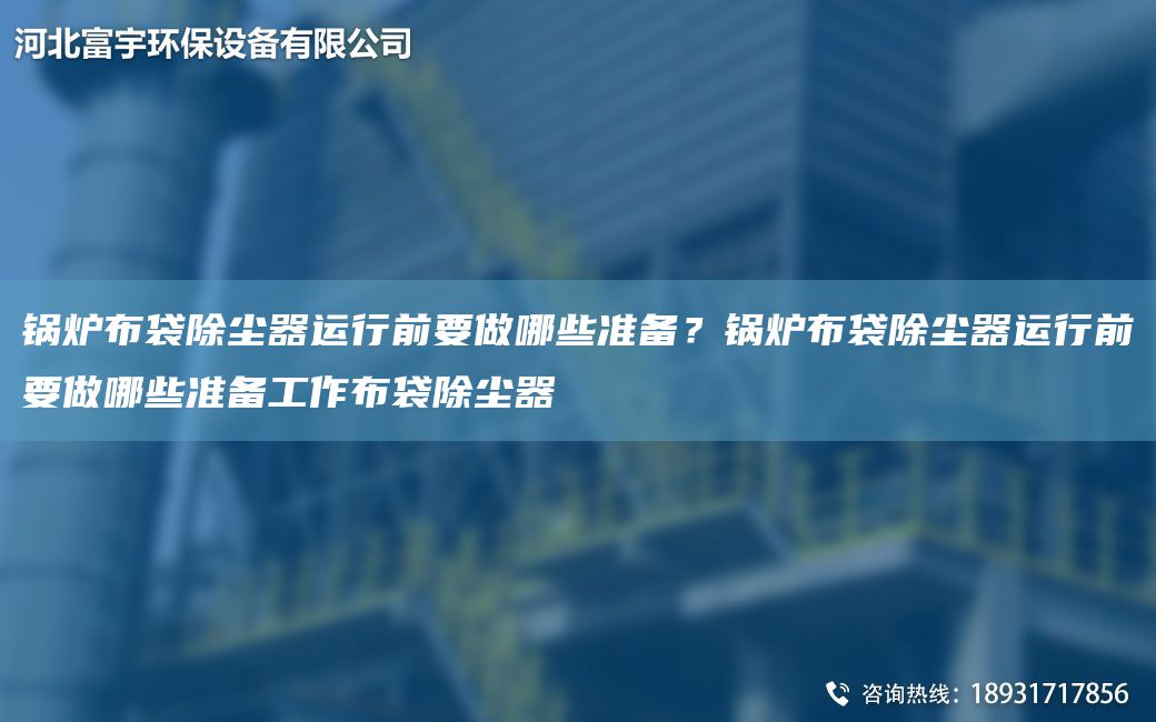锅炉布袋除尘器运行前要做哪些准备？锅炉布袋除尘器运行前要做哪些准备工作布袋除尘器
