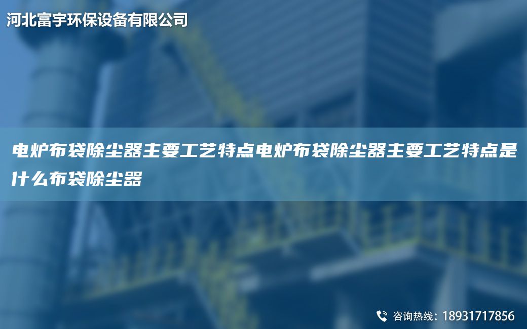 电炉布袋除尘器主要工艺特点电炉布袋除尘器主要工艺特点是什么布袋除尘器
