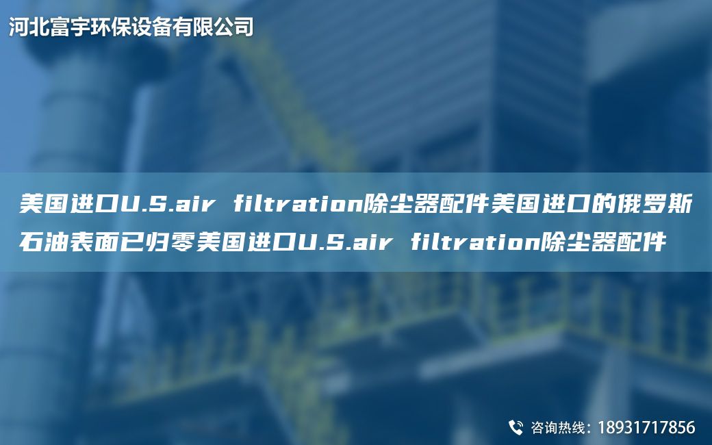 美GJKU.S.air filtration除尘器配件美GJK的俄罗斯石油表面已归零美GJKU.S.air filtration除尘器配件