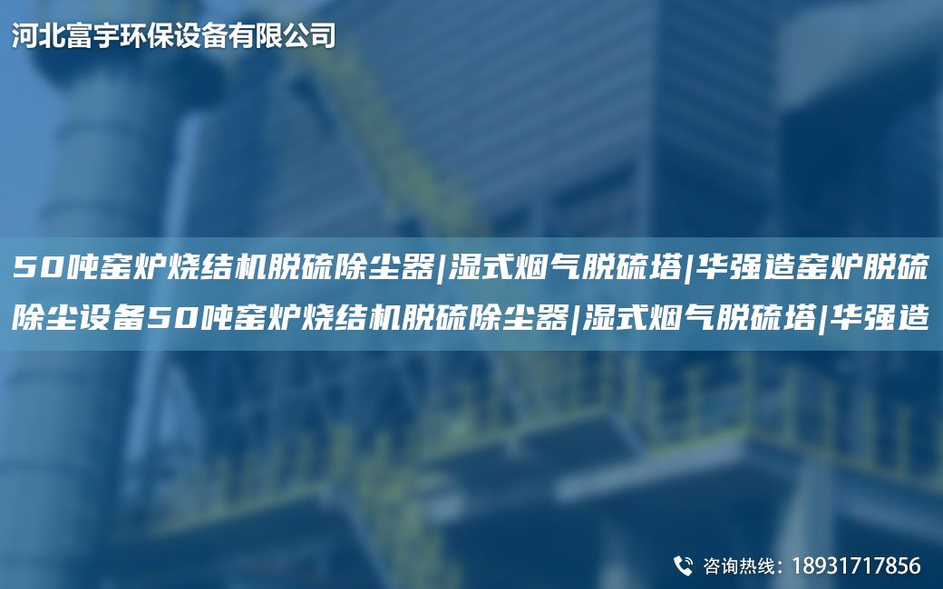 50吨窑炉烧结机脱硫除尘器|湿式烟气脱硫塔|华强造窑炉脱硫除尘设备50吨窑炉烧结机脱硫除尘器|湿式烟气脱硫塔|华强造