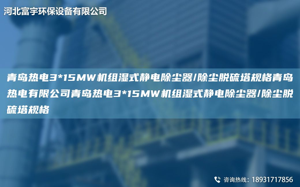 青岛热电3*15MW机组湿式静电除尘器/除尘脱硫塔规格青岛热电有限公司青岛热电3*15MW机组湿式静电除尘器/除尘脱硫塔规格