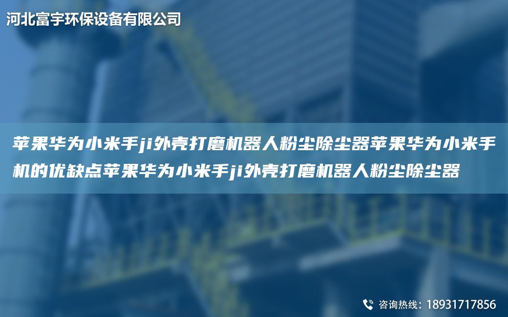 苹果华为小米手ji外壳打磨机器人粉尘除尘器苹果华为小米手机的优缺点苹果华为小米手ji外壳打磨机器人粉尘除尘器