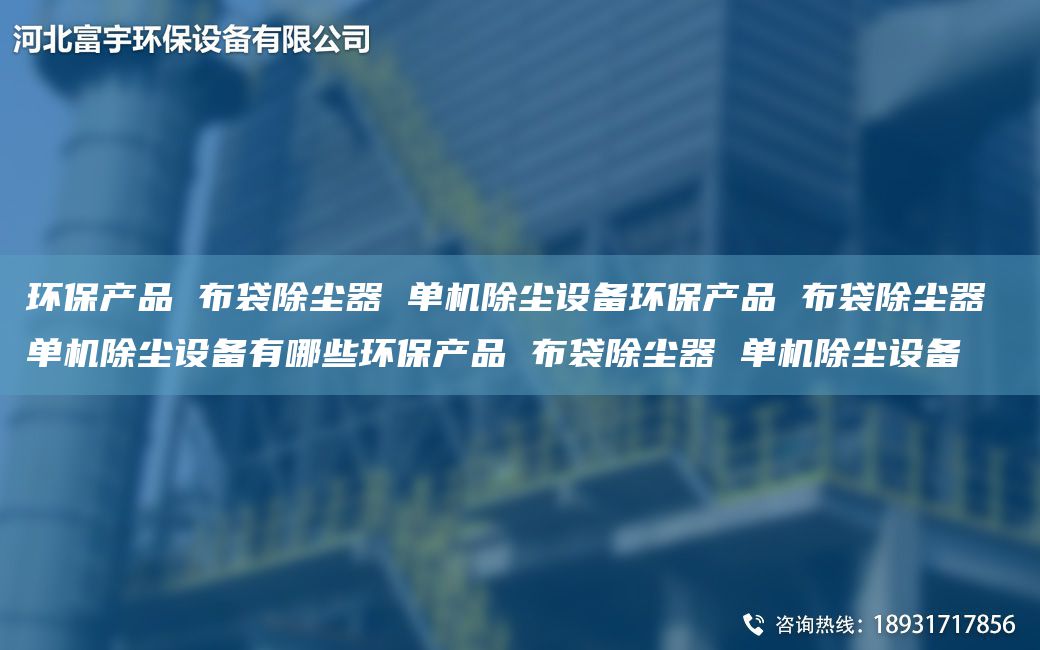 环保产品 布袋除尘器 单机除尘设备环保产品 布袋除尘器 单机除尘设备有哪些环保产品 布袋除尘器 单机除尘设备