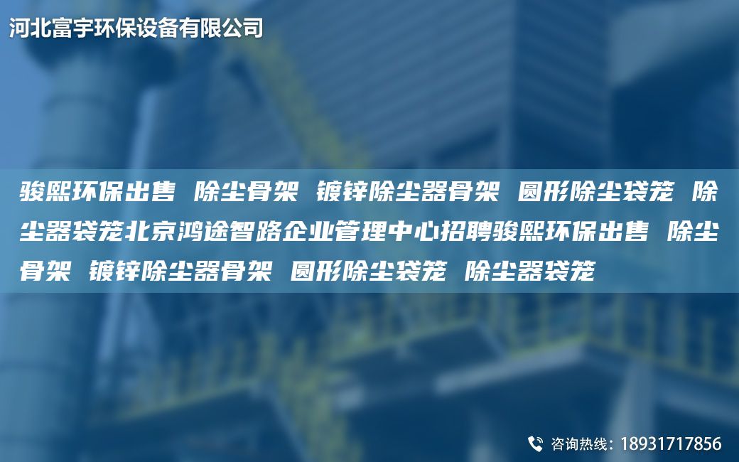 骏熙环保出售 除尘骨架 镀锌除尘器骨架 圆形除尘袋笼 除尘器袋笼北京鸿途智路企业管理中心招聘骏熙环保出售 除尘骨架 镀锌除尘器骨架 圆形除尘袋笼 除尘器袋笼