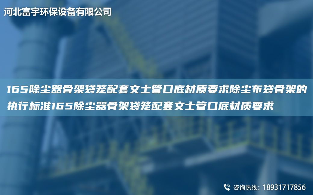 165除尘器骨架袋笼配TA-O文士管口底材质要求除尘布袋骨架的执行标准165除尘器骨架袋笼配TA-O文士管口底材质要求
