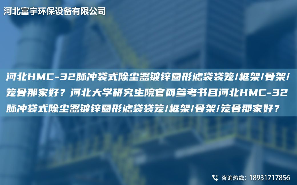 河北HMC-32脉冲袋式除尘器镀锌圆形滤袋袋笼/框架/骨架/笼骨那家好？河北大学研究生院官网参考书目河北HMC-32脉冲袋式除尘器镀锌圆形滤袋袋笼/框架/骨架/笼骨那家好？