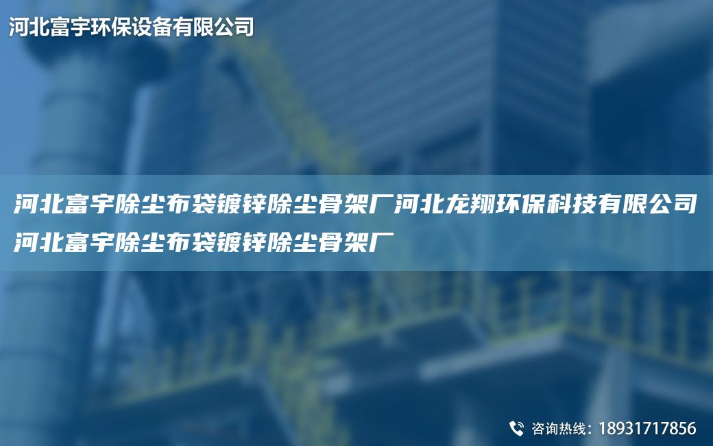 河北富宇除尘布袋镀锌除尘骨架厂河北龙翔环保科技有限公司河北富宇除尘布袋镀锌除尘骨架厂
