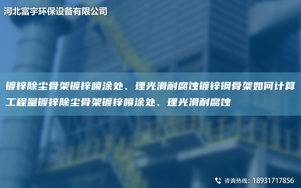 镀锌除尘骨架镀锌喷涂处、理光滑耐腐蚀镀锌钢骨架如何计算工程量镀锌除尘骨架镀锌喷涂处、理光滑耐腐蚀