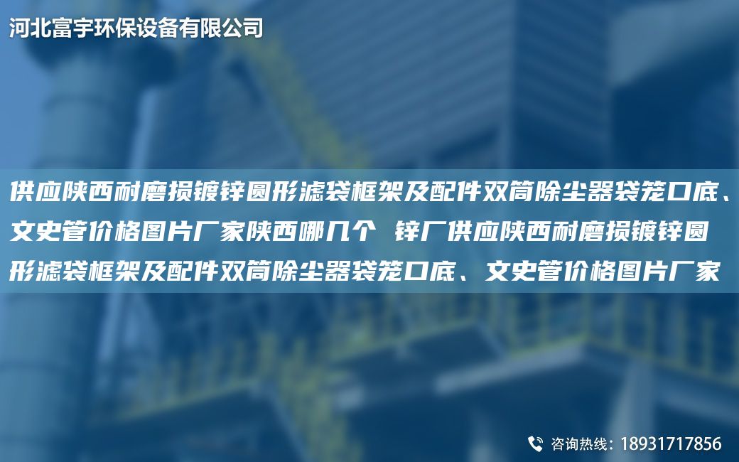 供应陕西耐磨损镀锌圆形滤袋框架及配件双筒除尘器袋笼口底、文史管价格图片厂家陕西哪几个 锌厂供应陕西耐磨损镀锌圆形滤袋框架及配件双筒除尘器袋笼口底、文史管价格图片厂家