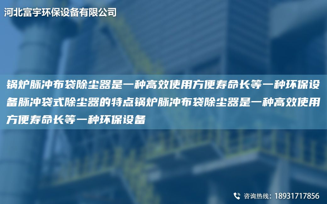 锅炉脉冲布袋除尘器是一种高效使用方便寿命长等一种环保设备脉冲袋式除尘器的特点锅炉脉冲布袋除尘器是一种高效使用方便寿命长等一种环保设备