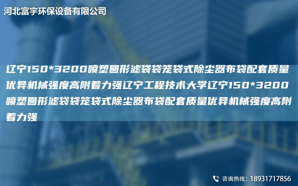 辽宁150*3200喷塑圆形滤袋袋笼袋式除尘器布袋配TA-O质量优异机械强度高附着力强辽宁工程技术大学辽宁150*3200喷塑圆形滤袋袋笼袋式除尘器布袋配TA-O质量优异机械强度高附着力强