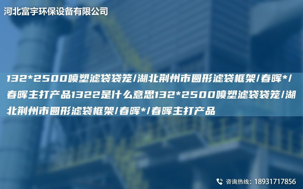 132*2500喷塑滤袋袋笼/湖北荆州市圆形滤袋框架/富宇*/富宇主打产品1322是什么意思132*2500喷塑滤袋袋笼/湖北荆州市圆形滤袋框架/富宇*/富宇主打产品