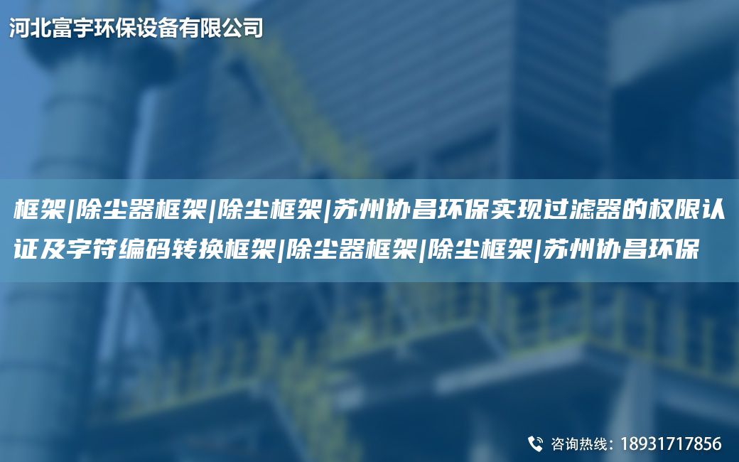 框架|除尘器框架|除尘框架|苏州协昌环保实现过滤器的权限认证及字符编码转换框架|除尘器框架|除尘框架|苏州协昌环保