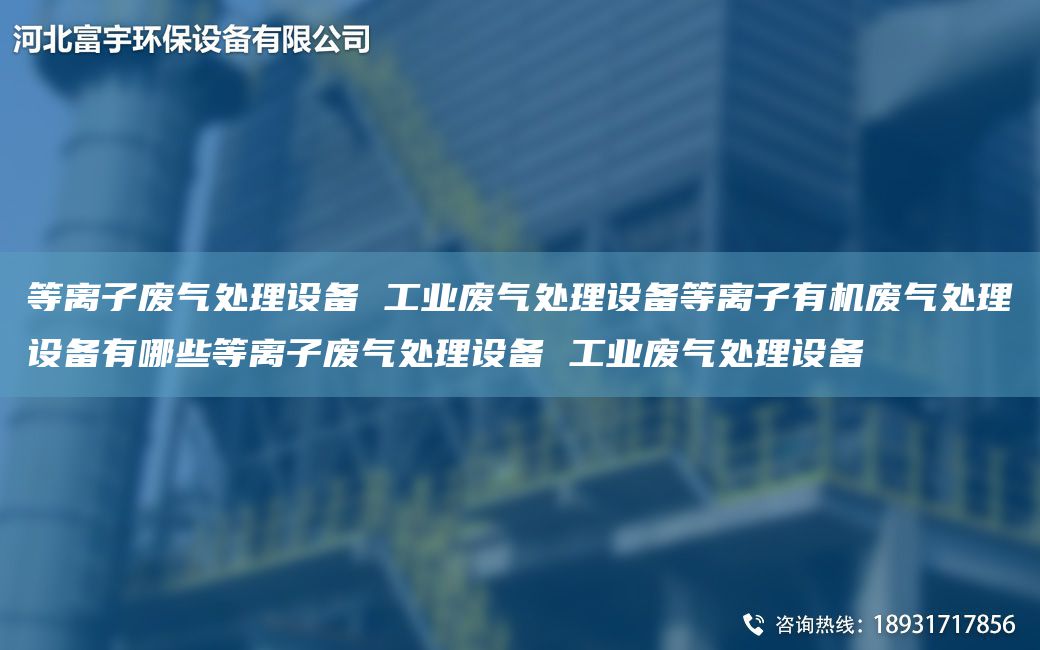 等离子废气处理设备 工业废气处理设备等离子有机废气处理设备有哪些等离子废气处理设备 工业废气处理设备