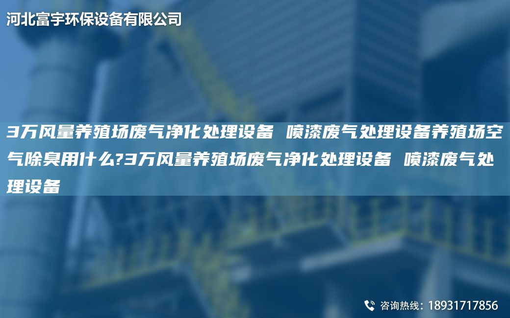 3万风量养殖场废气净化处理设备 喷漆废气处理设备养殖场空气除臭用什么?3万风量养殖场废气净化处理设备 喷漆废气处理设备