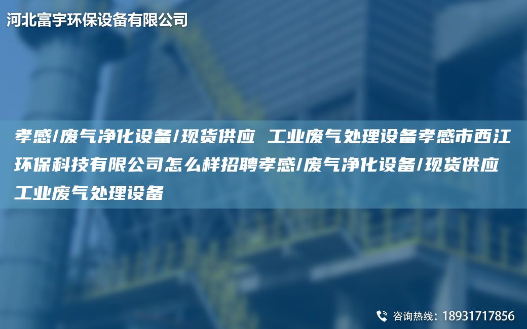 孝感/废气净化设备/现货供应 工业废气处理设备孝感市西江环保科技有限公司怎么样招聘孝感/废气净化设备/现货供应 工业废气处理设备