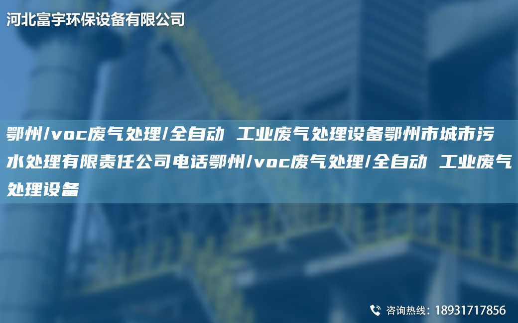 鄂州/voc废气处理/全自动 工业废气处理设备鄂州市城市污水处理有限责任公司电话鄂州/voc废气处理/全自动 工业废气处理设备