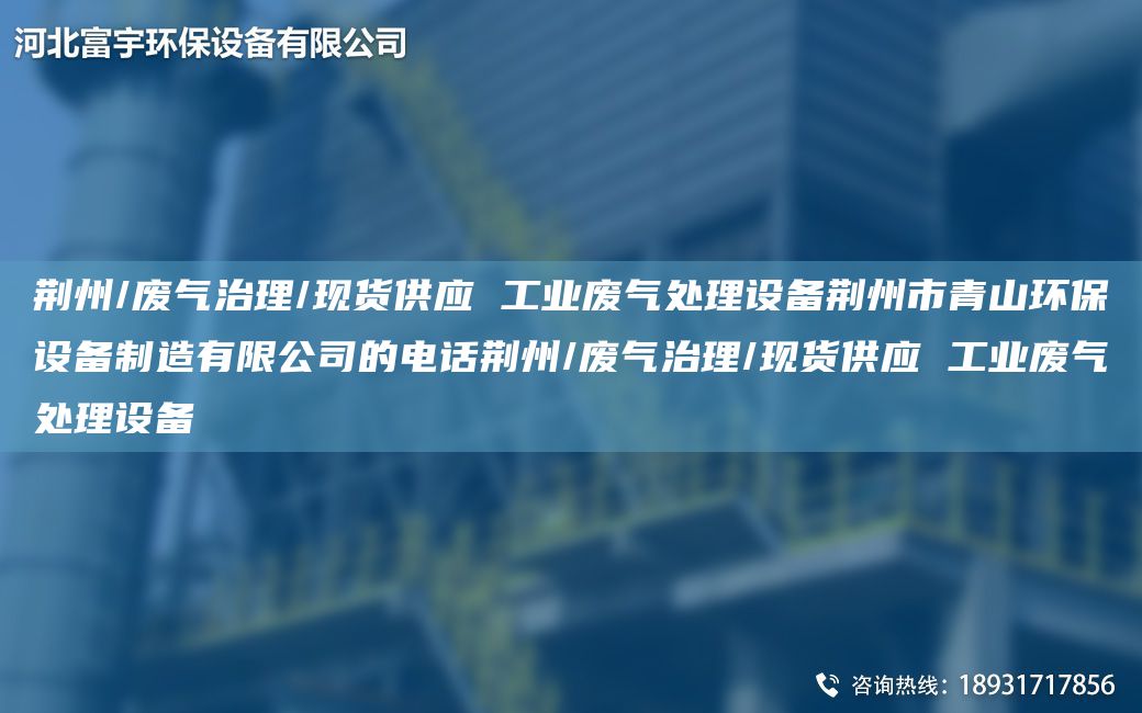 荆州/废气治理/现货供应 工业废气处理设备荆州市青山环保设备制造有限公司的电话荆州/废气治理/现货供应 工业废气处理设备
