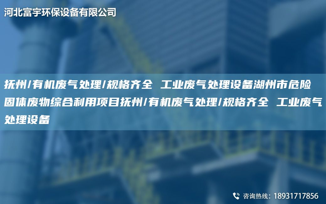 抚州/有机废气处理/规格齐全 工业废气处理设备湖州市危险固体废物综合利用项目抚州/有机废气处理/规格齐全 工业废气处理设备