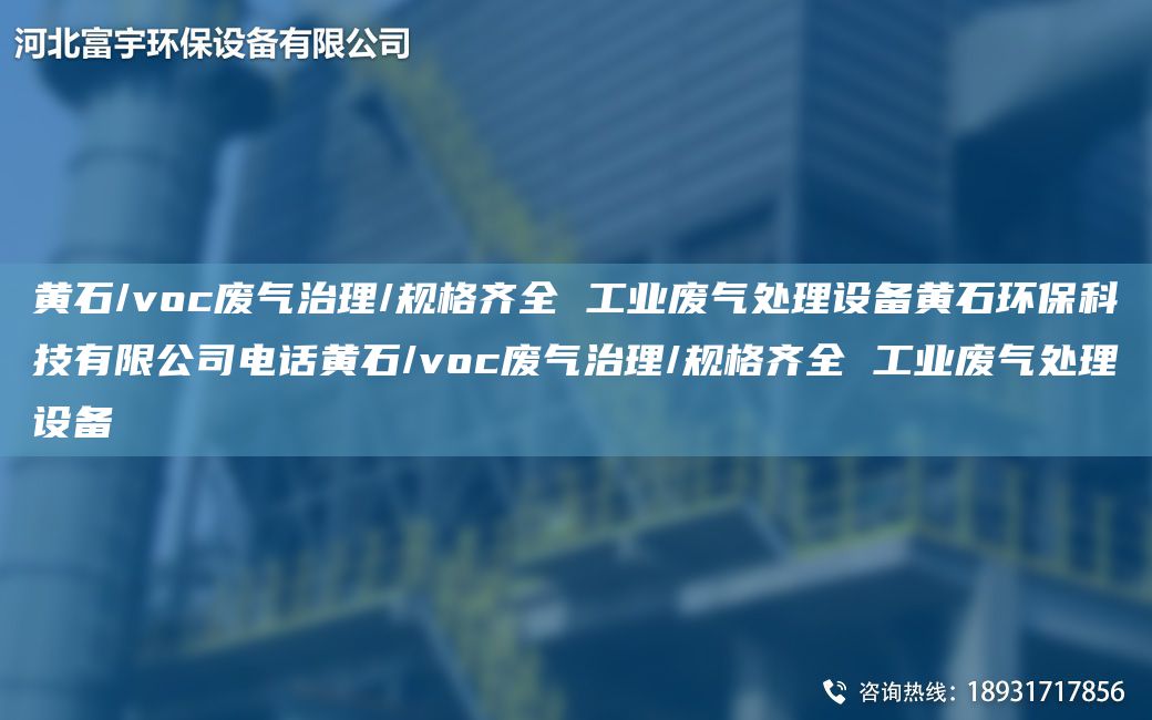 黄石/voc废气治理/规格齐全 工业废气处理设备黄石环保科技有限公司电话黄石/voc废气治理/规格齐全 工业废气处理设备