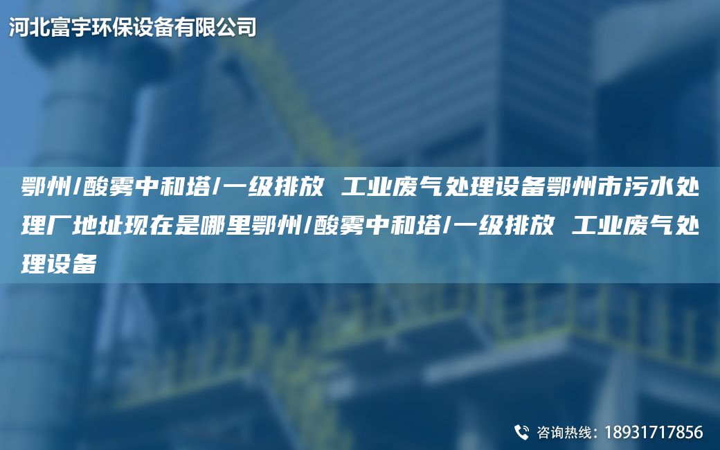 鄂州/酸雾中和塔/一级排放 工业废气处理设备鄂州市污水处理厂地址现在是哪里鄂州/酸雾中和塔/一级排放 工业废气处理设备