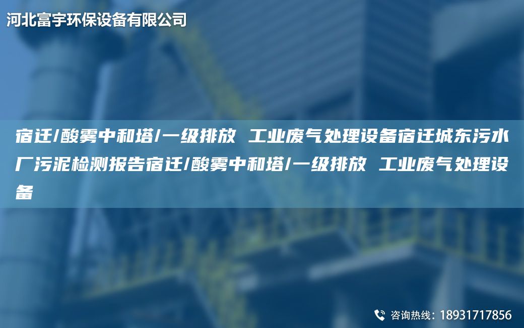 宿迁/酸雾中和塔/一级排放 工业废气处理设备宿迁城东污水厂污泥检测报告宿迁/酸雾中和塔/一级排放 工业废气处理设备
