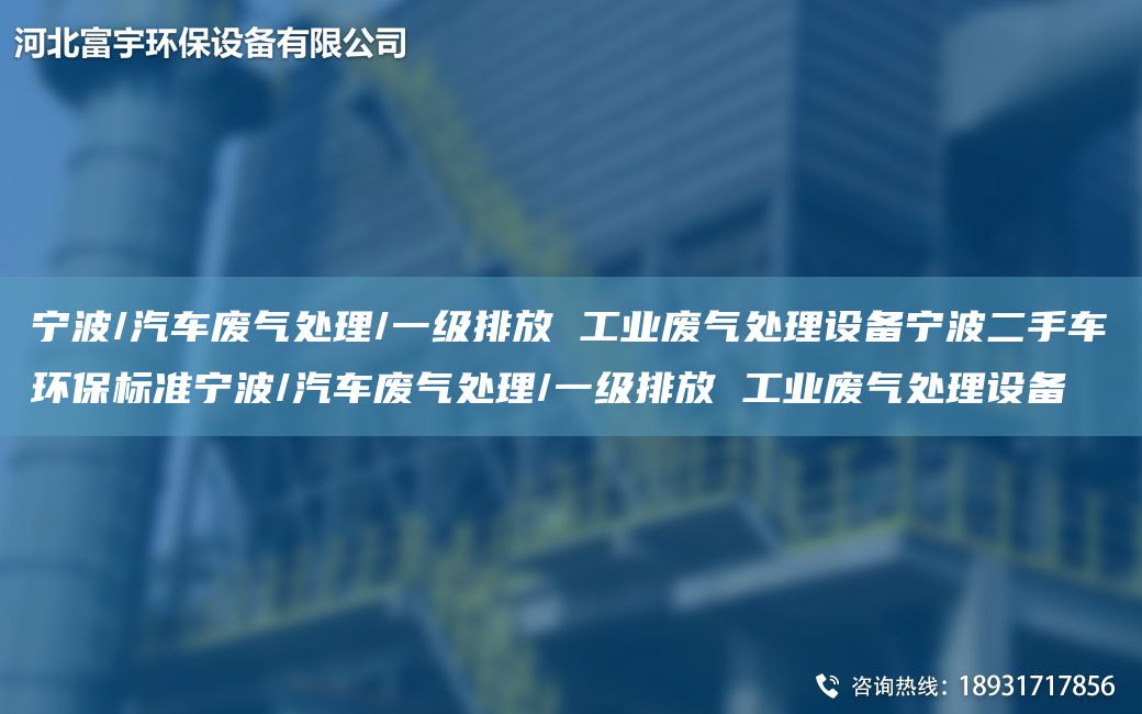 宁波/汽车废气处理/一级排放 工业废气处理设备宁波二手车环保标准宁波/汽车废气处理/一级排放 工业废气处理设备