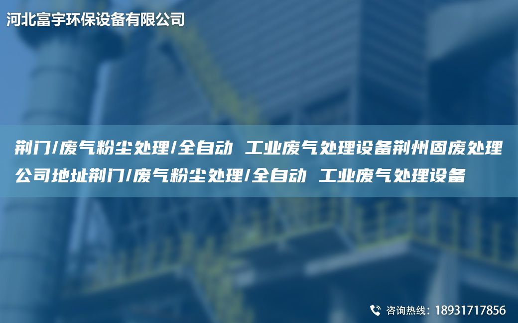 荆门/废气粉尘处理/全自动 工业废气处理设备荆州固废处理公司地址荆门/废气粉尘处理/全自动 工业废气处理设备