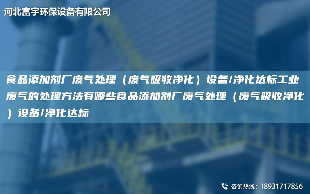 食品添加剂厂废气处理（废气吸收净化）设备/净化达标工业废气的处理方法有哪些食品添加剂厂废气处理（废气吸收净化）设备/净化达标