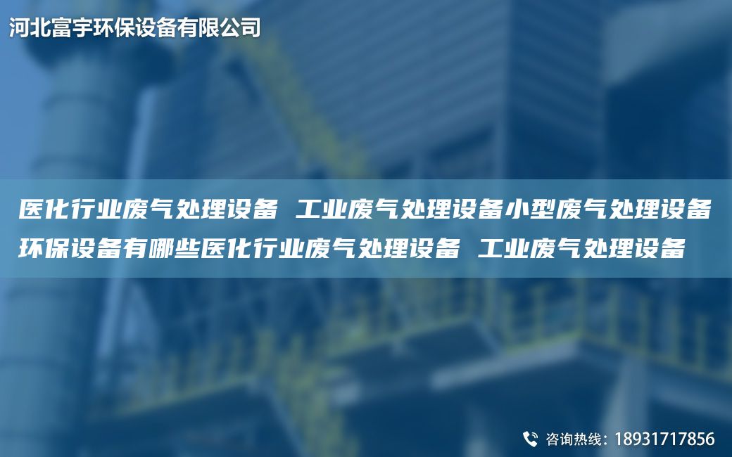 医化行业废气处理设备 工业废气处理设备小型废气处理设备环保设备有哪些医化行业废气处理设备 工业废气处理设备