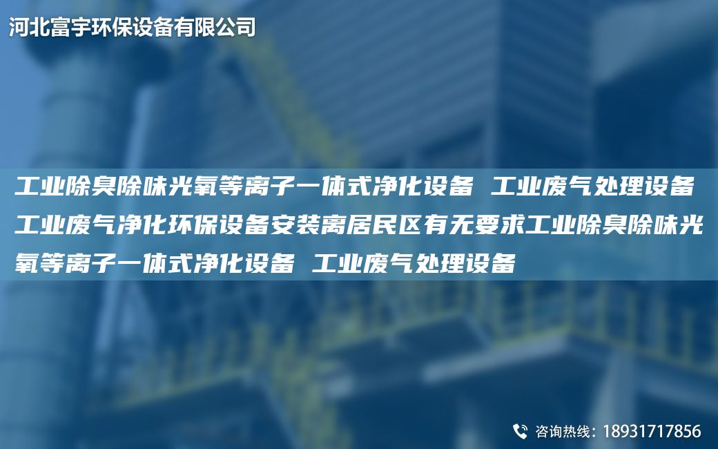 工业除臭除味光氧等离子一体式净化设备 工业废气处理设备工业废气净化环保设备安装离居民区有无要求工业除臭除味光氧等离子一体式净化设备 工业废气处理设备