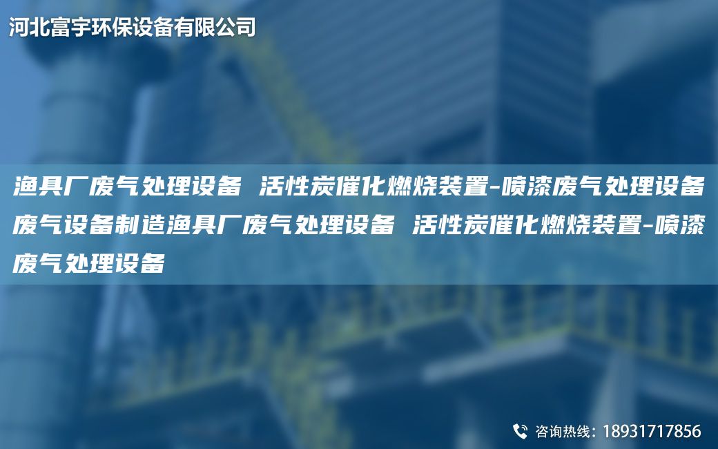 渔具厂废气处理设备 活性炭催化燃烧装置-喷漆废气处理设备废气设备制造渔具厂废气处理设备 活性炭催化燃烧装置-喷漆废气处理设备