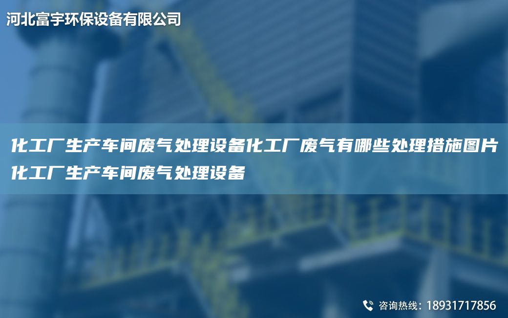 化工厂生产车间废气处理设备化工厂废气有哪些处理措施图片化工厂生产车间废气处理设备